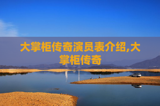 大掌柜传奇演员表介绍,大掌柜传奇