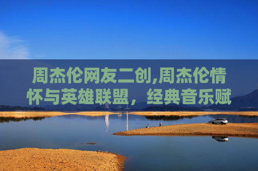 周杰伦网友二创,周杰伦情怀与英雄联盟，经典音乐赋能游戏生态的深度碰撞与多维解读