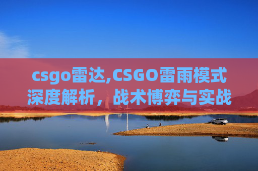 csgo雷达,CSGO雷雨模式深度解析，战术博弈与实战技巧全方位剖析