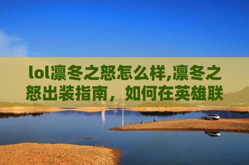 lol凛冬之怒怎么样,凛冬之怒出装指南，如何在英雄联盟中最大化你的英雄潜能