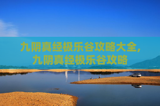 九阴真经极乐谷攻略大全,九阴真经极乐谷攻略