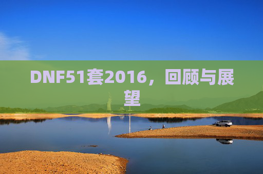 DNF51套2016,回顾与展望 DNF51套2016,回顾与展望