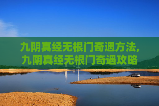 九阴真经无根门奇遇方法,九阴真经无根门奇遇攻略