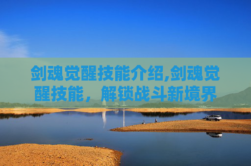 剑魂觉醒技能介绍,剑魂觉醒技能，解锁战斗新境界