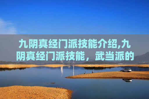 九阴真经门派技能介绍,九阴真经门派技能，武当派的独特风采