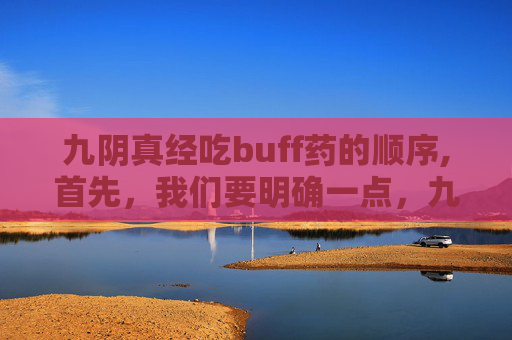 九阴真经吃buff药的顺序,首先，我们要明确一点，九阴真经中的修炼并非完全脱离现实，而是融合了道家、佛家和儒家的思想。因此，面对饥饿，我们也应该从这三个角度来思考解决方法