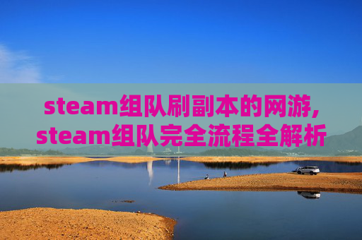 steam组队刷副本的网游,steam组队完全流程全解析，轻松组建高效游戏团队