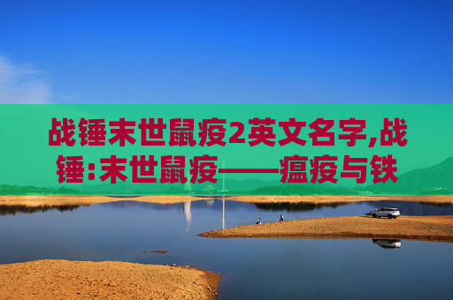 战锤末世鼠疫2英文名字,战锤:末世鼠疫——瘟疫与铁血的较量