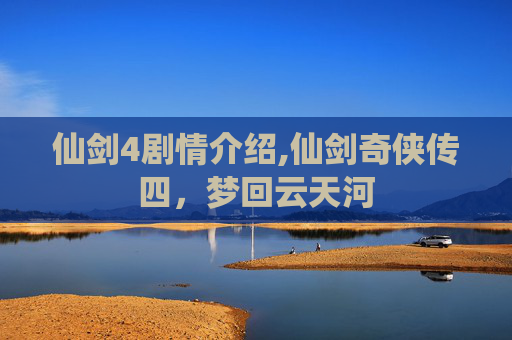 仙剑4剧情介绍,仙剑奇侠传四，梦回云天河