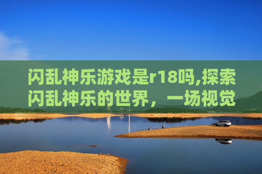 闪乱神乐游戏是r18吗,探索闪乱神乐的世界，一场视觉与情感的盛宴