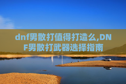 dnf男散打值得打造么,DNF男散打武器选择指南