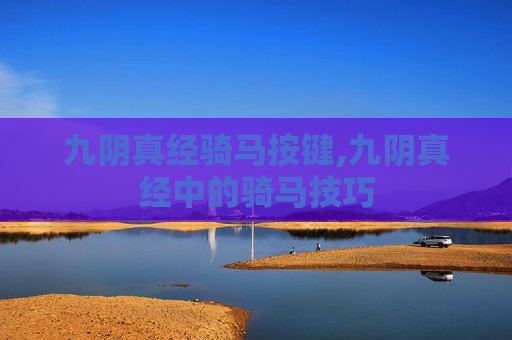 九阴真经骑马按键,九阴真经中的骑马技巧