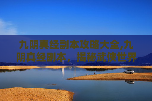 九阴真经副本攻略大全,九阴真经副本,揭秘武侠世界里的神秘力量 九阴真经副本攻略大全,九阴真经副本,揭秘武侠世界里的神秘力量