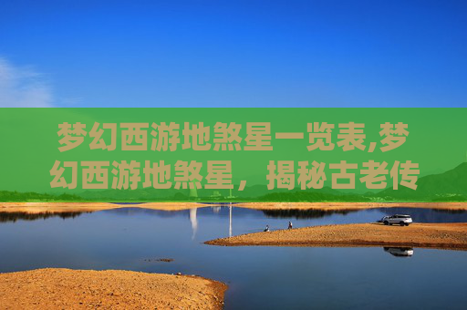 梦幻西游地煞星一览表,梦幻西游地煞星，揭秘古老传说与玩家攻略