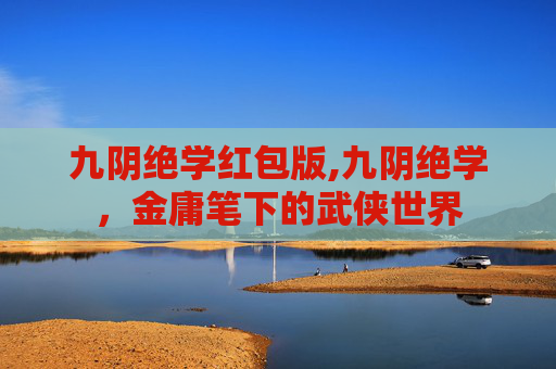 九阴绝学红包版,九阴绝学，金庸笔下的武侠世界