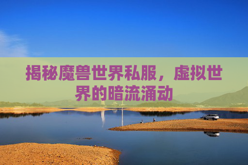 揭秘魔兽世界私服，虚拟世界的暗流涌动