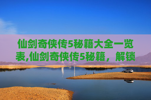仙剑奇侠传5秘籍大全一览表,仙剑奇侠传5秘籍，解锁游戏终极攻略