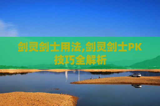剑灵剑士用法,剑灵剑士PK技巧全解析