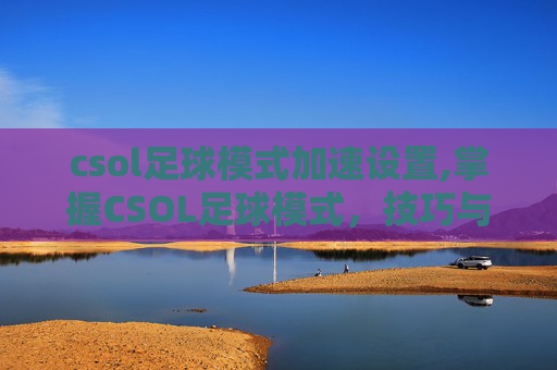 csol足球模式加速设置,掌握CSOL足球模式,技巧与策略全解析