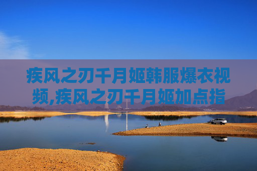 疾风之刃千月姬韩服爆衣视频,疾风之刃千月姬加点指南