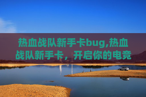 热血战队新手卡bug,热血战队新手卡，开启你的电竞之旅