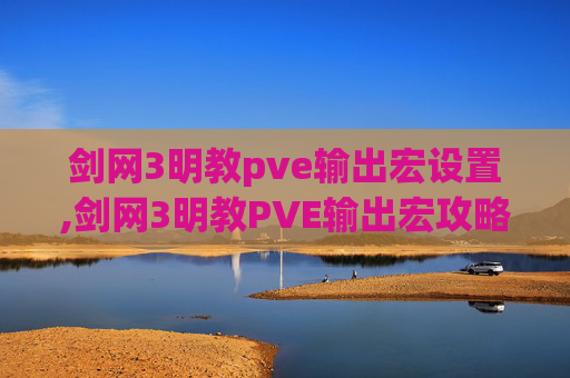 剑网3明教pve输出宏设置,剑网3明教PVE输出宏攻略，让你在团队中大放异彩！