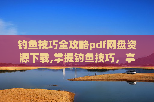 钓鱼技巧全攻略pdf网盘资源下载,掌握钓鱼技巧，享受垂钓乐趣