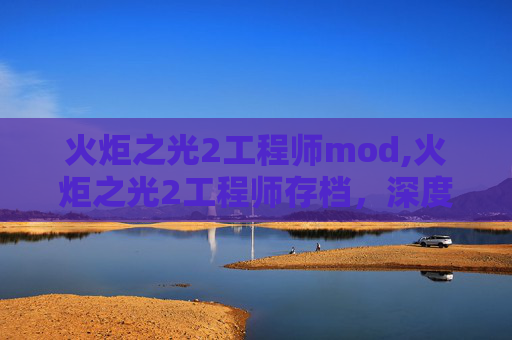 火炬之光2工程师mod,火炬之光2工程师存档，深度探索与技巧分享