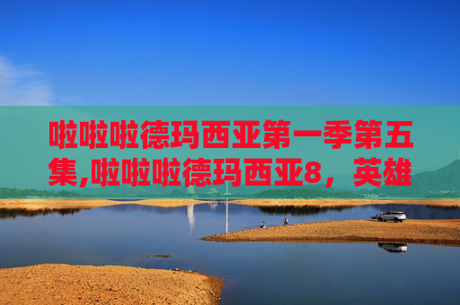 啦啦啦德玛西亚第一季第五集,啦啦啦德玛西亚8，英雄联盟的传奇之旅