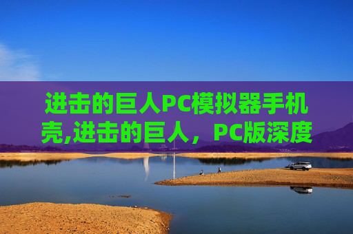 进击的巨人PC模拟器手机壳,进击的巨人，PC版深度解析