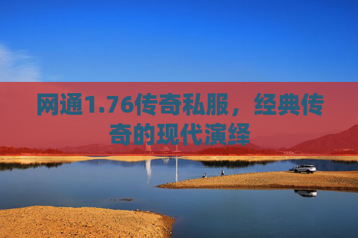 网通1.76传奇私服，经典传奇的现代演绎