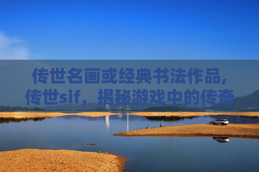 传世名画或经典书法作品,传世sif，揭秘游戏中的传奇装备与玩家成长之路
