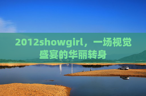 2012showgirl，一场视觉盛宴的华丽转身