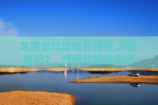 龙腾世纪攻略莫瑞甘,龙腾世纪2，终极攻略全解析