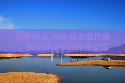 dnf 领主,DNF领主邀请函，揭秘游戏中的神秘邀请