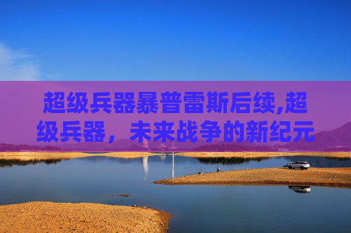 超级兵器暴普雷斯后续,超级兵器，未来战争的新纪元