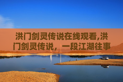 洪门剑灵传说在线观看,洪门剑灵传说,一段江湖往事 洪门剑灵传说在线观看,洪门剑灵传说,一段江湖往事