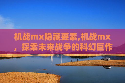 机战mx隐藏要素,机战mx，探索未来战争的科幻巨作