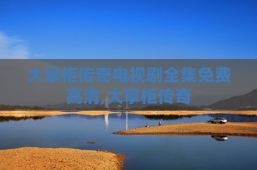 大掌柜传奇电视剧全集免费高清,大掌柜传奇
