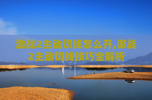 激战2主动切线怎么开,激战2主动切线技巧全解析