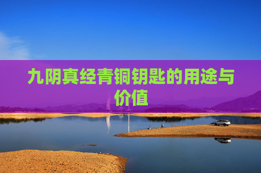 九阴真经青铜钥匙的用途与价值