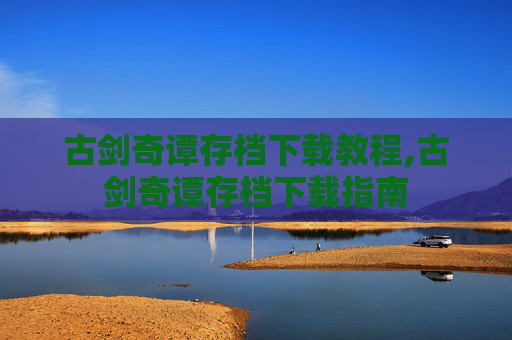 古剑奇谭存档下载教程,古剑奇谭存档下载指南