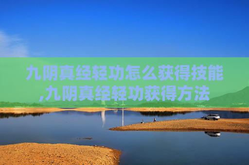 九阴真经轻功怎么获得技能,九阴真经轻功获得方法