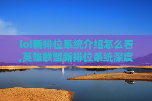 lol新排位系统介绍怎么看,英雄联盟新排位系统深度解析