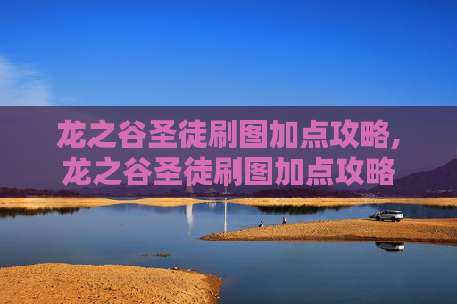 龙之谷圣徒刷图加点攻略,龙之谷圣徒刷图加点攻略 龙之谷圣徒刷图加点攻略,龙之谷圣徒刷图加点攻略