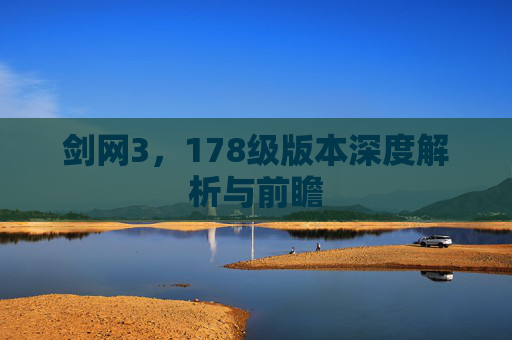 剑网3，178级版本深度解析与前瞻