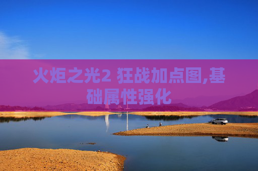 火炬之光2 狂战加点图,基础属性强化 火炬之光2 狂战加点图,基础属性强化