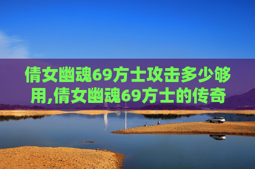 倩女幽魂69方士攻击多少够用,倩女幽魂69方士的传奇之路