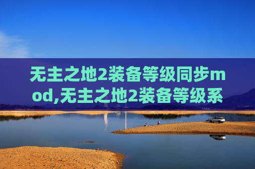 无主之地2装备等级同步mod,无主之地2装备等级系统深度解析