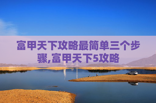 富甲天下攻略最简单三个步骤,富甲天下5攻略